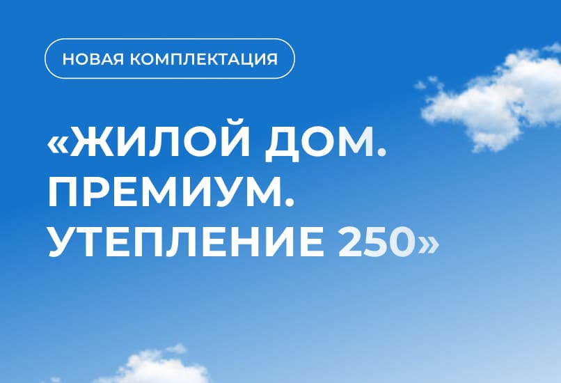 Новая комплектация «Жилой дом. Премиум. Утепление 250» с усиленным конструктивом по специальной цене!